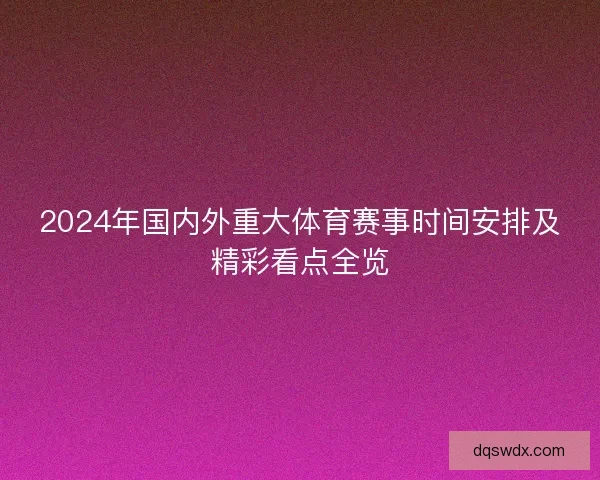 2024年国内外重大体育赛事时间安排及精彩看点全览