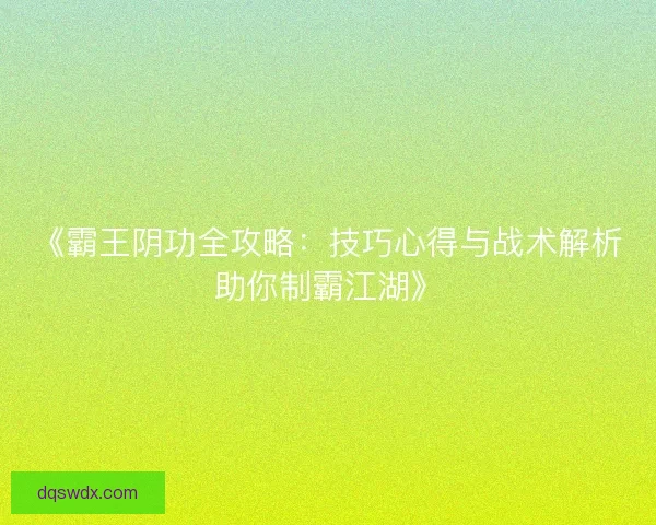 《霸王阴功全攻略：技巧心得与战术解析助你制霸江湖》