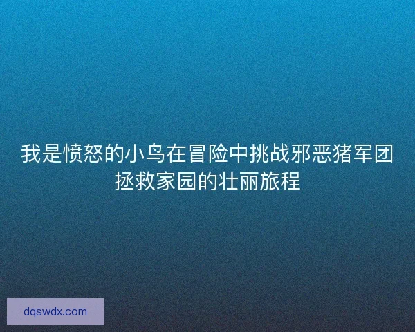 我是愤怒的小鸟在冒险中挑战邪恶猪军团拯救家园的壮丽旅程
