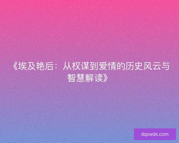 《埃及艳后：从权谋到爱情的历史风云与智慧解读》