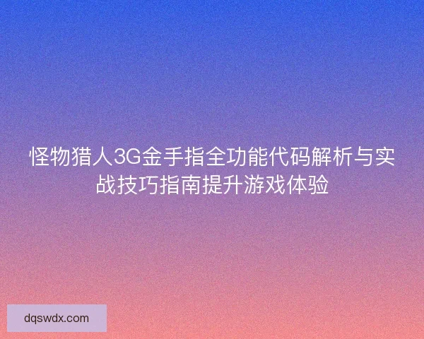 怪物猎人3G金手指全功能代码解析与实战技巧指南提升游戏体验