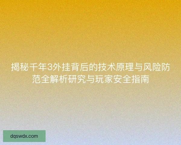 揭秘千年3外挂背后的技术原理与风险防范全解析研究与玩家安全指南