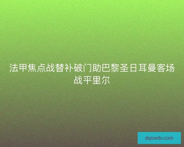 法甲焦点战替补破门助巴黎圣日耳曼客场战平里尔